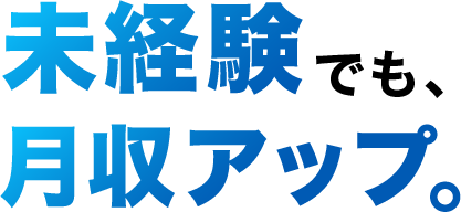 未経験でも、月収アップ。